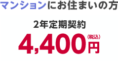 マンションにお住まいの方 2年定期契約4,400円（税込）〜