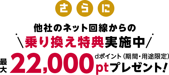 さらに他社のネット回線からの乗り換えキャンペーン実施中 最大25,000ptdポイント(期間・用途限定)プレゼント!